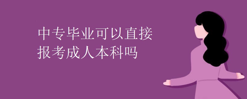 中专毕业可以直接报考成人本科吗