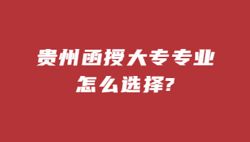 贵州函授大专专业怎么选择?(图1)